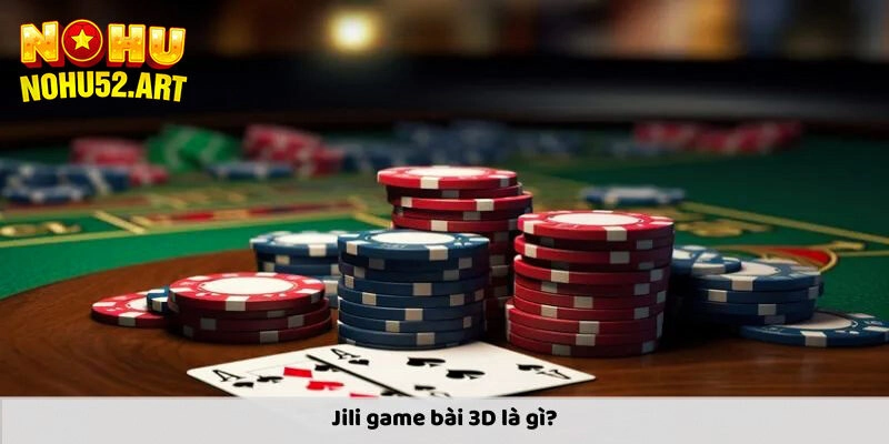 Vài nét cơ bản mọi người cần nắm về sảnh Jili game bài 3D